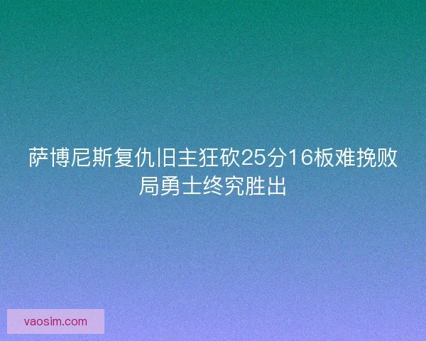 萨博尼斯复仇旧主狂砍25分16板难挽败局勇士终究胜出 萨博尼斯复仇旧主狂砍25分16板难挽败局勇士终究胜出