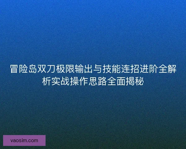 冒险岛双刀极限输出与技能连招进阶全解析实战操作思路全面揭秘 冒险岛双刀极限输出与技能连招进阶全解析实战操作思路全面揭秘