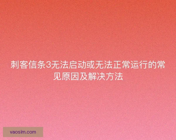 刺客信条3无法启动或无法正常运行的常见原因及解决方法 刺客信条3无法启动或无法正常运行的常见原因及解决方法