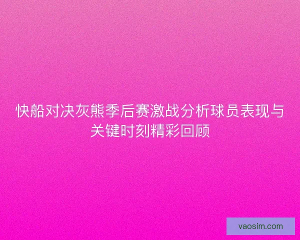 快船对决灰熊季后赛激战分析球员表现与关键时刻精彩回顾 快船对决灰熊季后赛激战分析球员表现与关键时刻精彩回顾