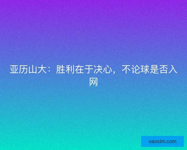 亚历山大：胜利在于决心，不论球是否入网