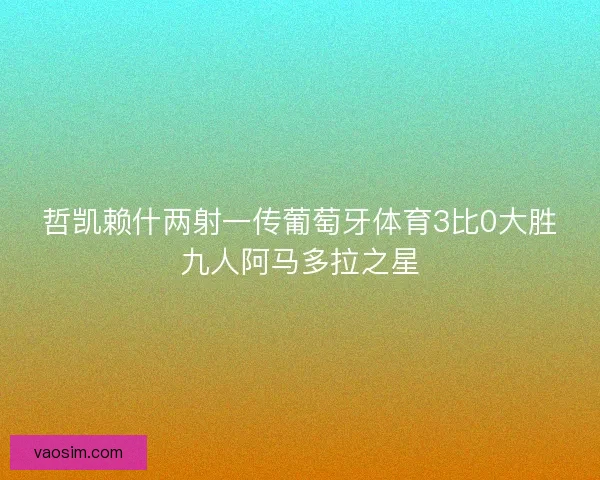 哲凯赖什两射一传葡萄牙体育3比0大胜九人阿马多拉之星 哲凯赖什两射一传葡萄牙体育3比0大胜九人阿马多拉之星